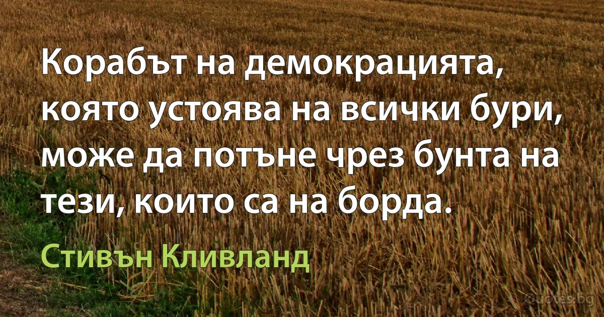 Корабът на демокрацията, която устоява на всички бури, може да потъне чрез бунта на тези, които са на борда. (Стивън Кливланд)