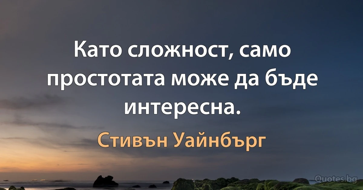 Като сложност, само простотата може да бъде интересна. (Стивън Уайнбърг)