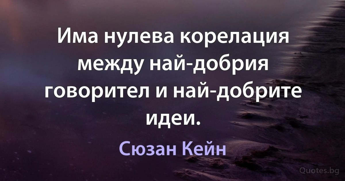 Има нулева корелация между най-добрия говорител и най-добрите идеи. (Сюзан Кейн)