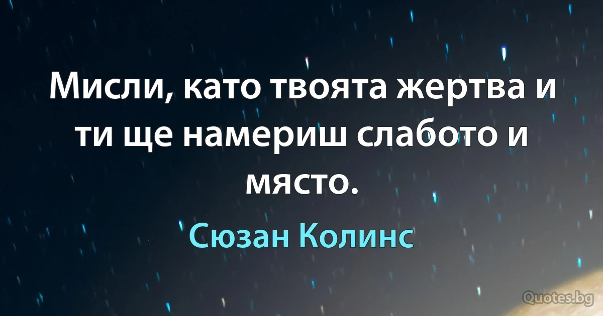 Мисли, като твоята жертва и ти ще намериш слабото и място. (Сюзан Колинс)