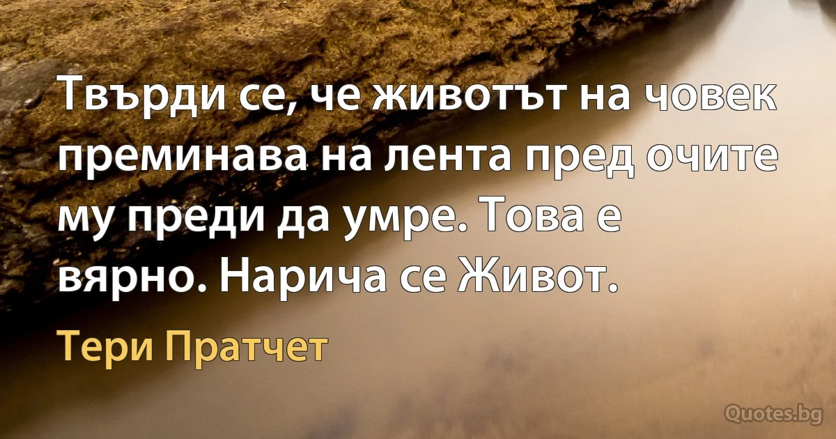 Твърди се, че животът на човек преминава на лента пред очите му преди да умре. Това е вярно. Нарича се Живот. (Тери Пратчет)