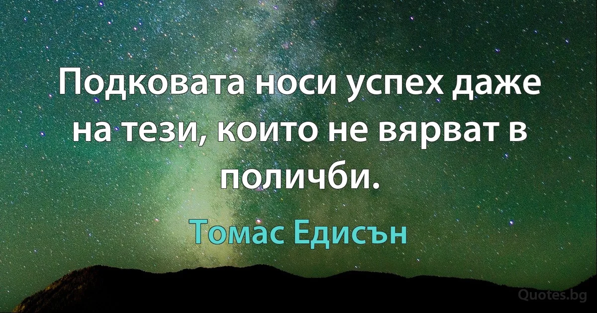 Подковата носи успех даже на тези, които не вярват в поличби. (Томас Едисън)