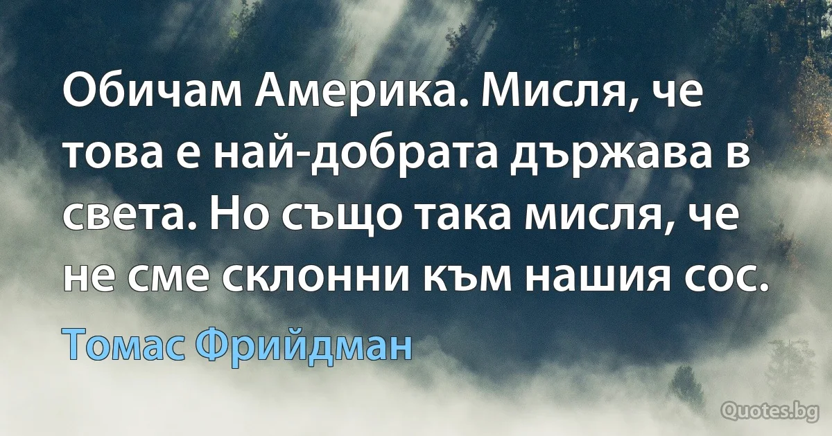 Обичам Америка. Мисля, че това е най-добрата държава в света. Но също така мисля, че не сме склонни към нашия сос. (Томас Фрийдман)