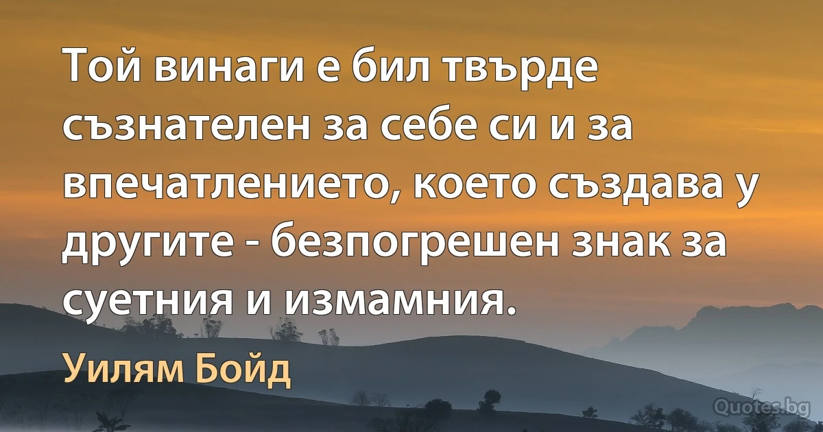 Той винаги е бил твърде съзнателен за себе си и за впечатлението, което създава у другите - безпогрешен знак за суетния и измамния. (Уилям Бойд)