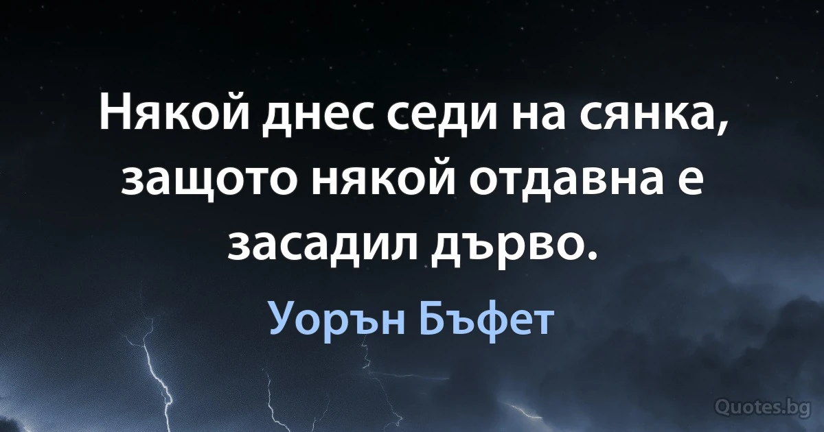 Някой днес седи на сянка, защото някой отдавна е засадил дърво. (Уорън Бъфет)