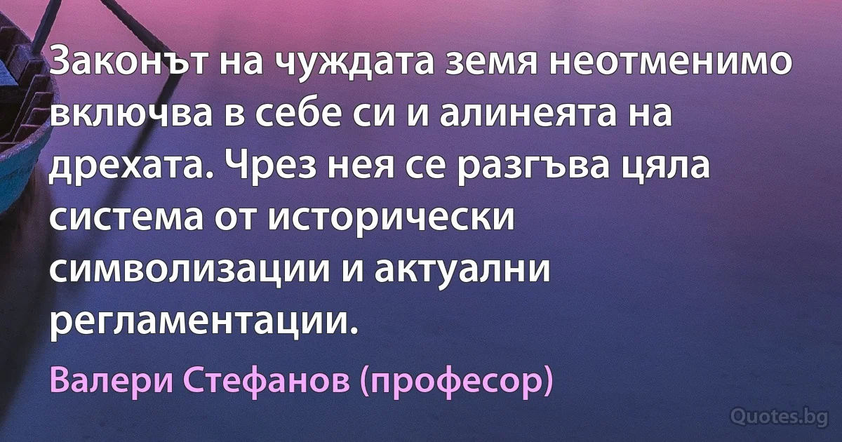 Законът на чуждата земя неотменимо включва в себе си и алинеята на дрехата. Чрез нея се разгъва цяла система от исторически символизации и актуални регламентации. (Валери Стефанов (професор))