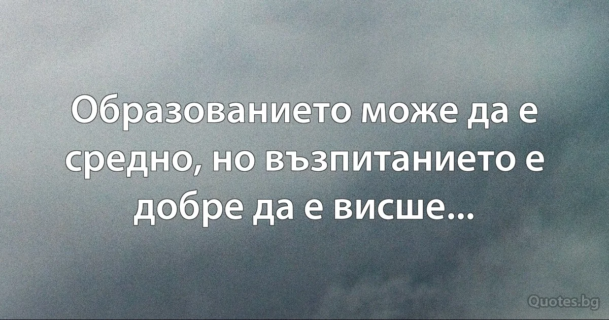 Образованието може да е средно, но възпитанието е добре да е висше... (INZ BG)
