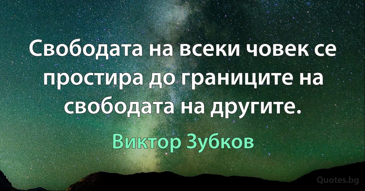 Свободата на всеки човек се простира до границите на свободата на другите. (Виктор Зубков)