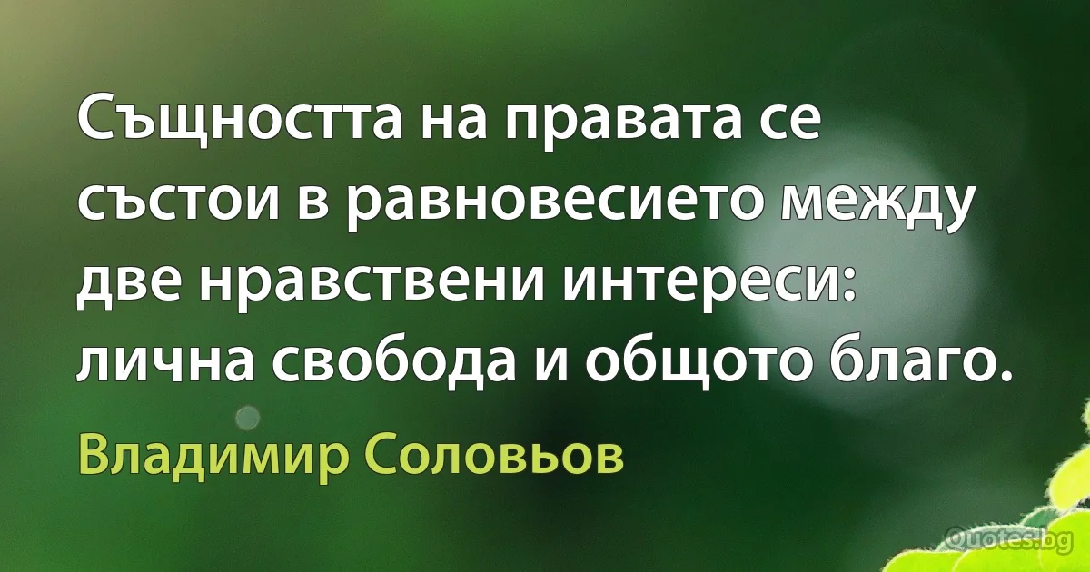 Същността на правата се състои в равновесието между две нравствени интереси: лична свобода и общото благо. (Владимир Соловьов)