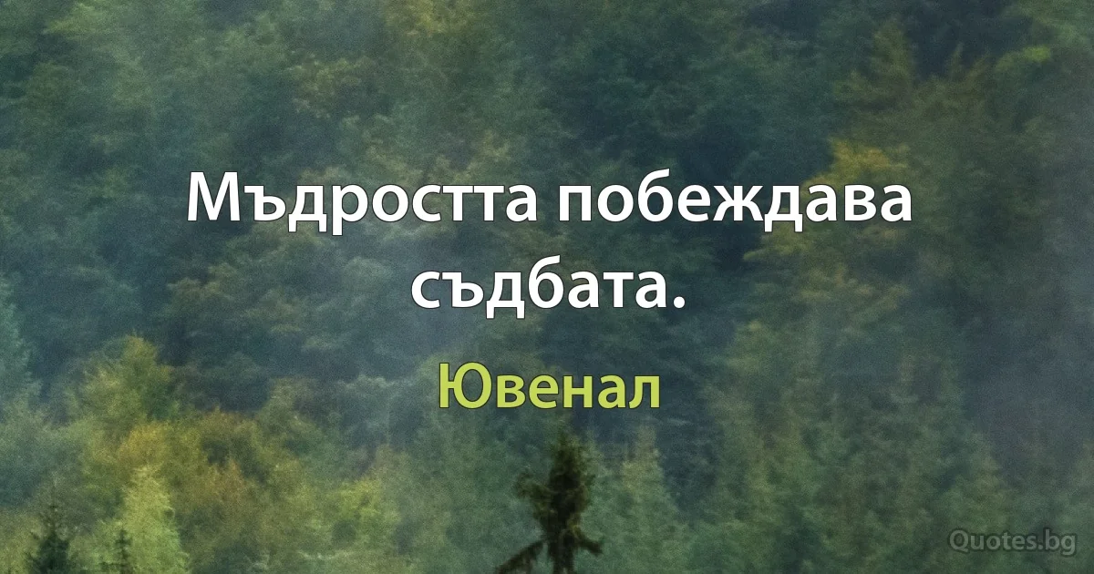 Мъдростта побеждава съдбата. (Ювенал)