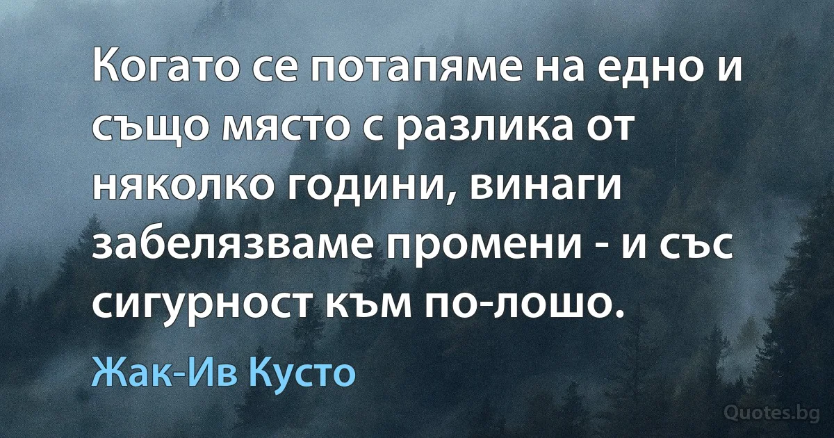 Когато се потапяме на едно и също място с разлика от няколко години, винаги забелязваме промени - и със сигурност към по-лошо. (Жак-Ив Кусто)