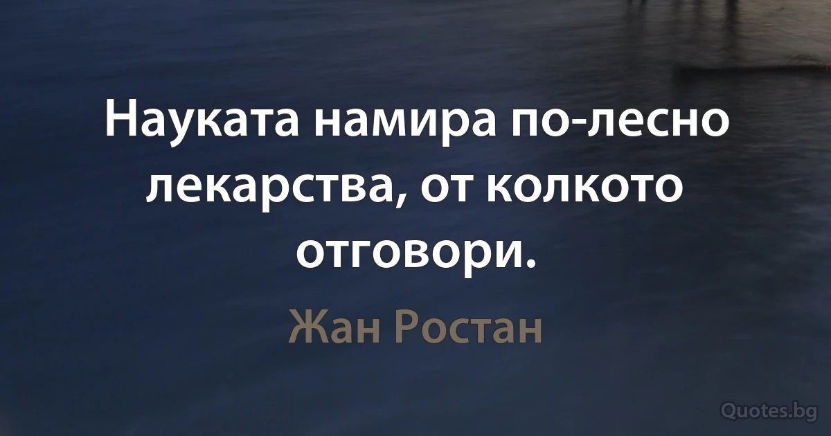 Науката намира по-лесно лекарства, от колкото отговори. (Жан Ростан)