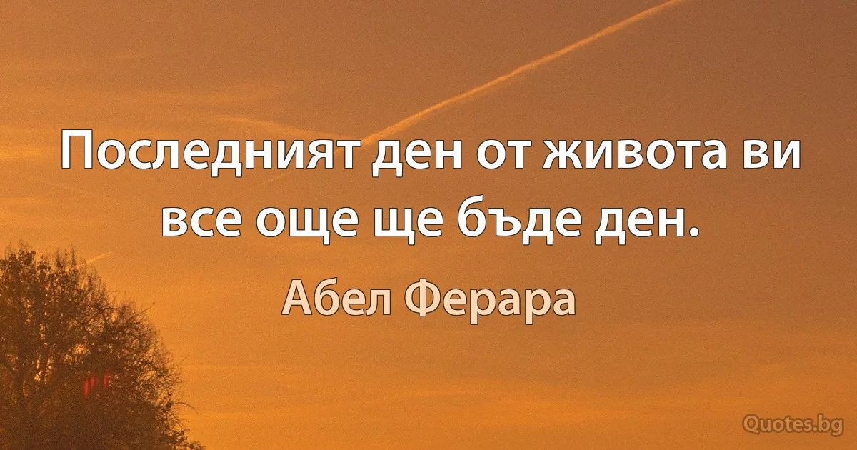 Последният ден от живота ви все още ще бъде ден. (Абел Ферара)