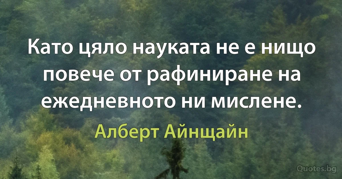 Като цяло науката не е нищо повече от рафиниране на ежедневното ни мислене. (Алберт Айнщайн)