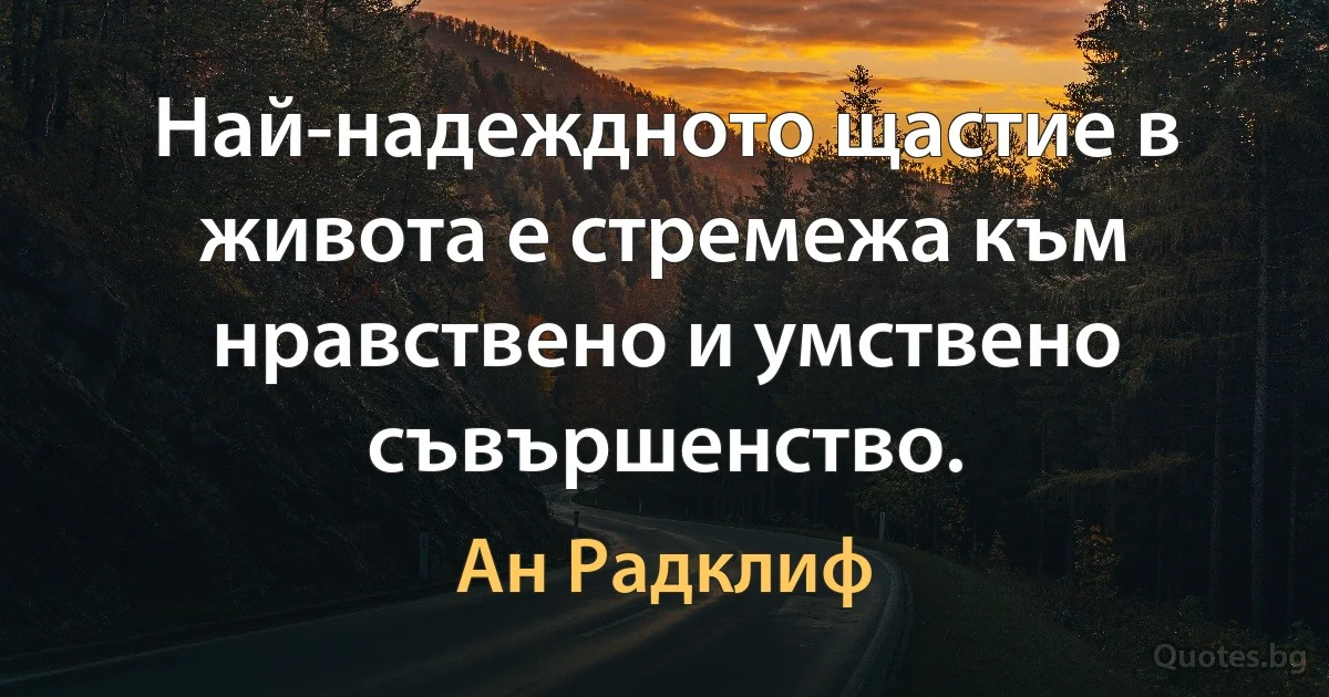 Най-надеждното щастие в живота е стремежа към нравствено и умствено съвършенство. (Ан Радклиф)