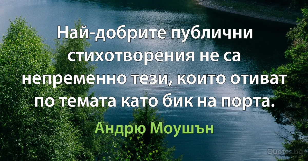 Най-добрите публични стихотворения не са непременно тези, които отиват по темата като бик на порта. (Андрю Моушън)