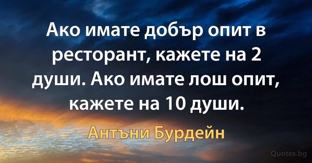 Ако имате добър опит в ресторант, кажете на 2 души. Ако имате лош опит, кажете на 10 души. (Антъни Бурдейн)