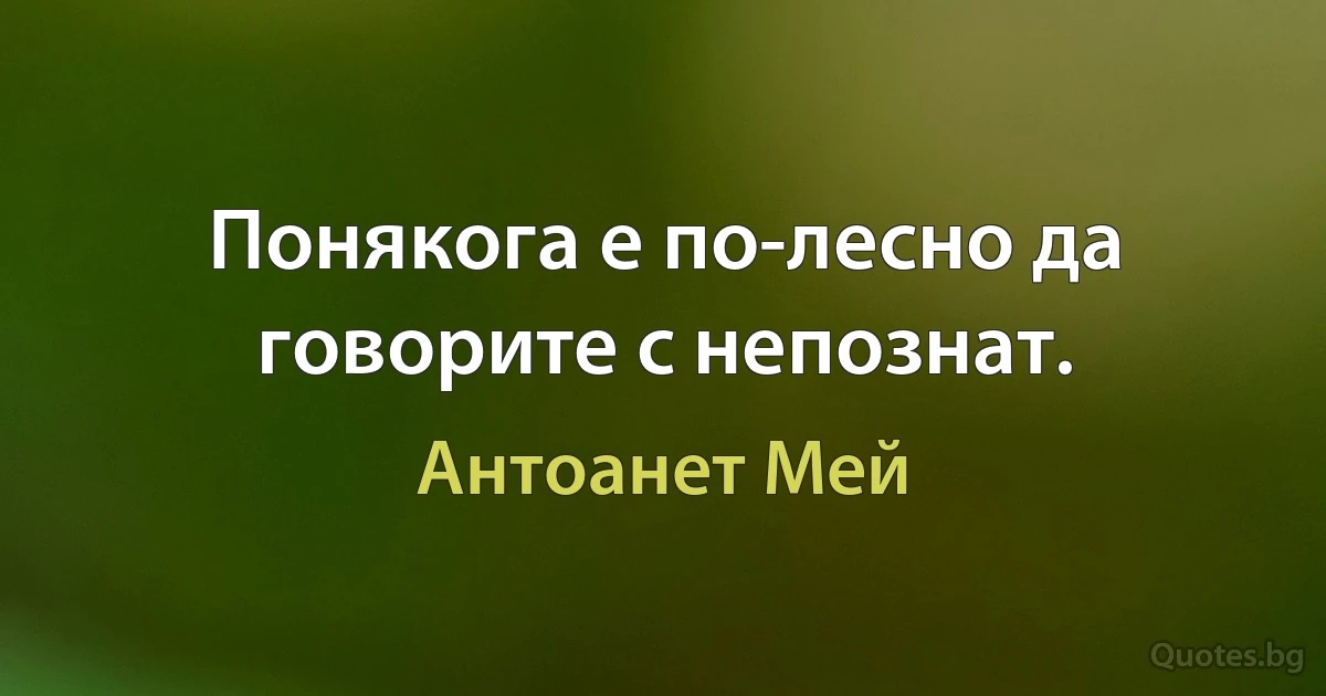 Понякога е по-лесно да говорите с непознат. (Антоанет Мей)