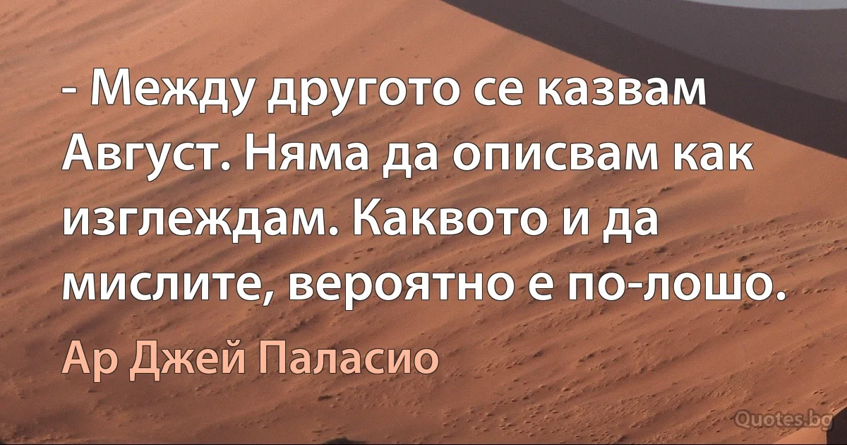 - Между другото се казвам Август. Няма да описвам как изглеждам. Каквото и да мислите, вероятно е по-лошо. (Ар Джей Паласио)