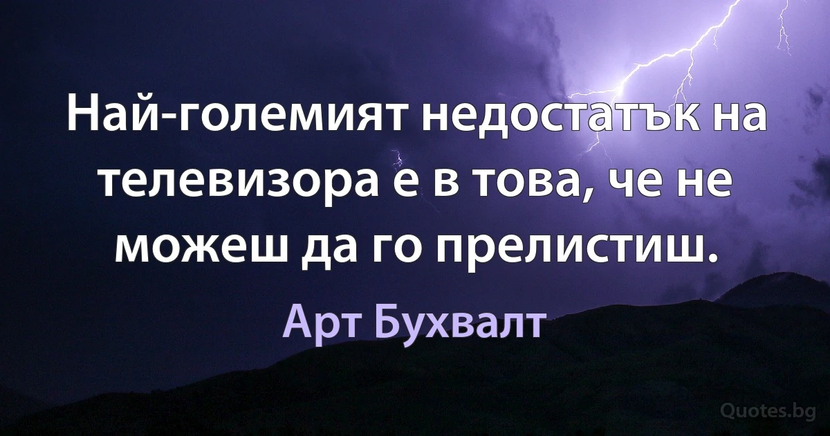 Най-големият недостатък на телевизора е в това, че не можеш да го прелистиш. (Арт Бухвалт)