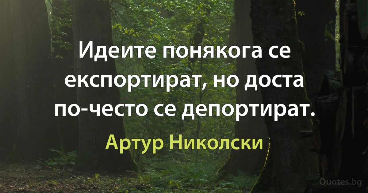 Идеите понякога се експортират, но доста по-често се депортират. (Артур Николски)