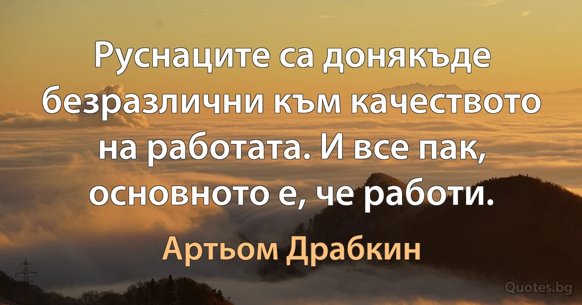 Руснаците са донякъде безразлични към качеството на работата. И все пак, основното е, че работи. (Артьом Драбкин)