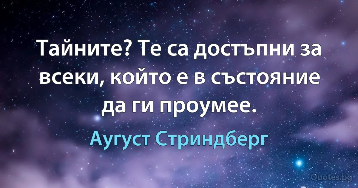 Тайните? Те са достъпни за всеки, който е в състояние да ги проумее. (Аугуст Стриндберг)