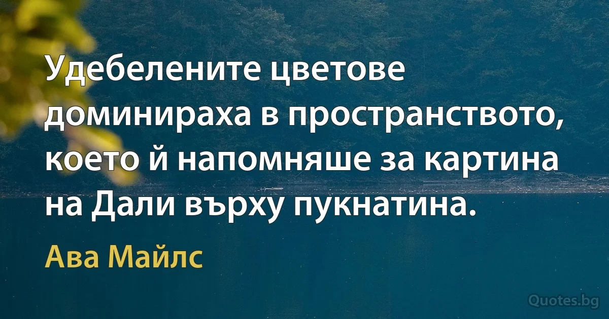 Удебелените цветове доминираха в пространството, което й напомняше за картина на Дали върху пукнатина. (Ава Майлс)