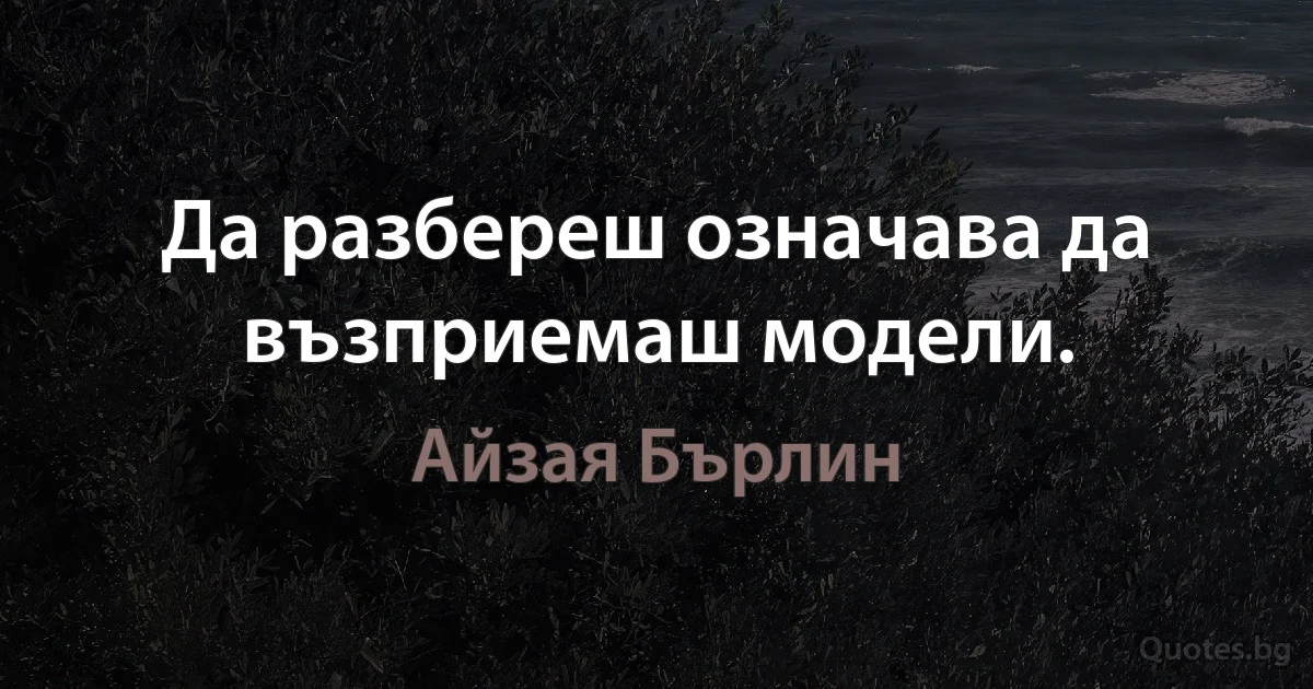 Да разбереш означава да възприемаш модели. (Айзая Бърлин)