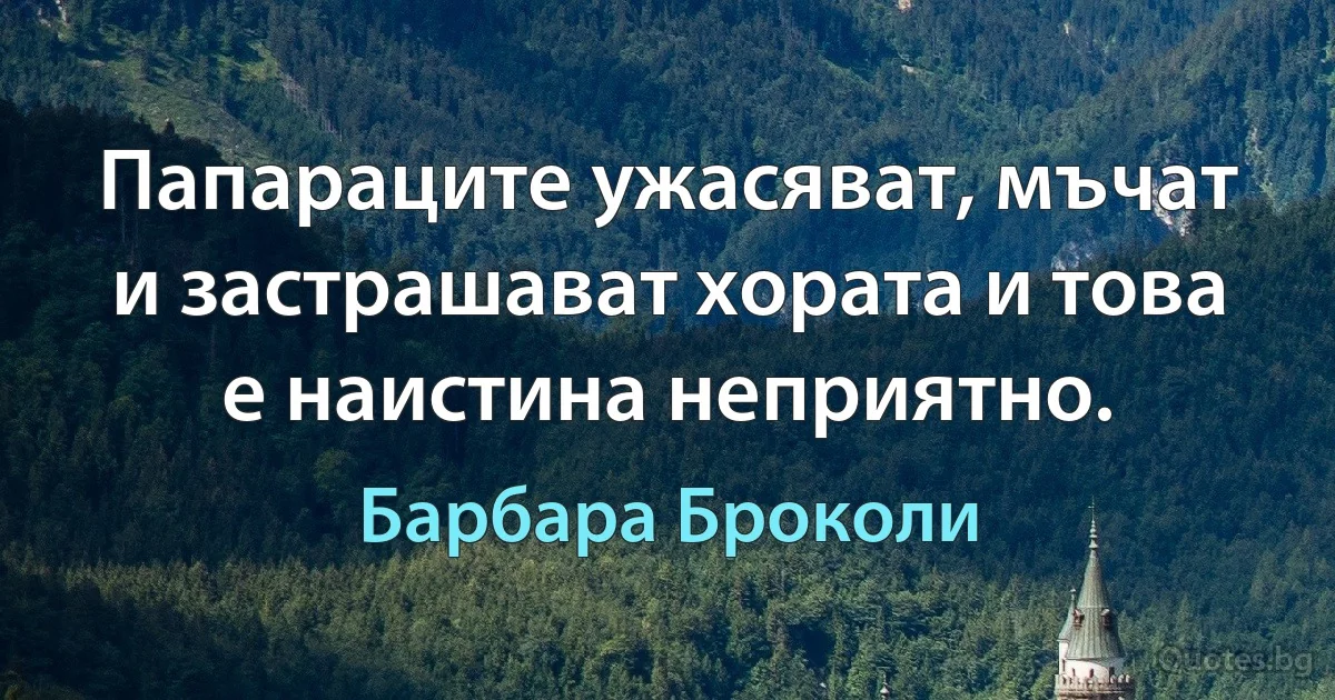 Папараците ужасяват, мъчат и застрашават хората и това е наистина неприятно. (Барбара Броколи)