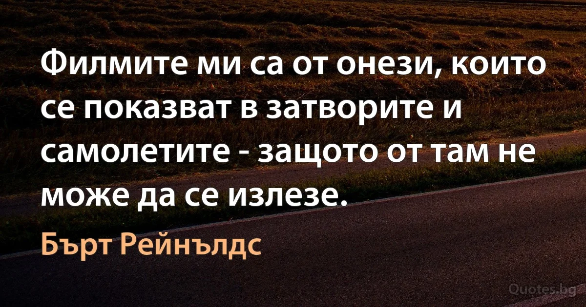 Филмите ми са от онези, които се показват в затворите и самолетите - защото от там не може да се излезе. (Бърт Рейнълдс)