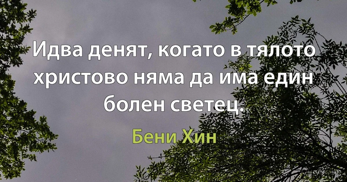 Идва денят, когато в тялото христово няма да има един болен светец. (Бени Хин)