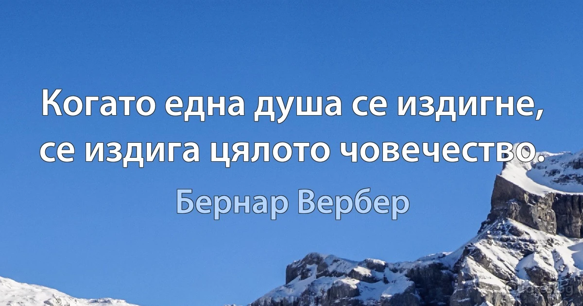 Когато една душа се издигне, се издига цялото човечество. (Бернар Вербер)