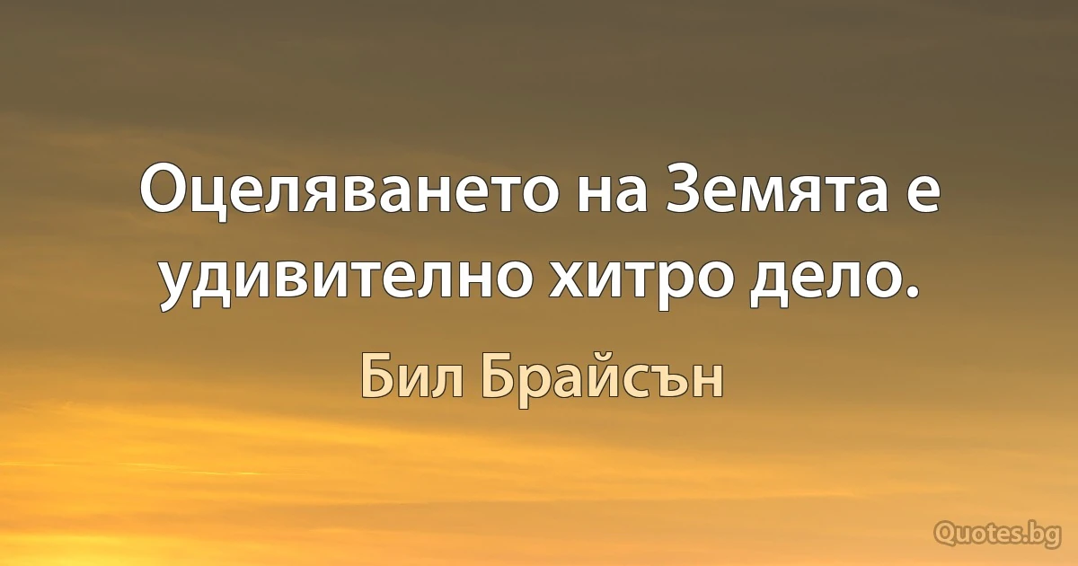 Оцеляването на Земята е удивително хитро дело. (Бил Брайсън)