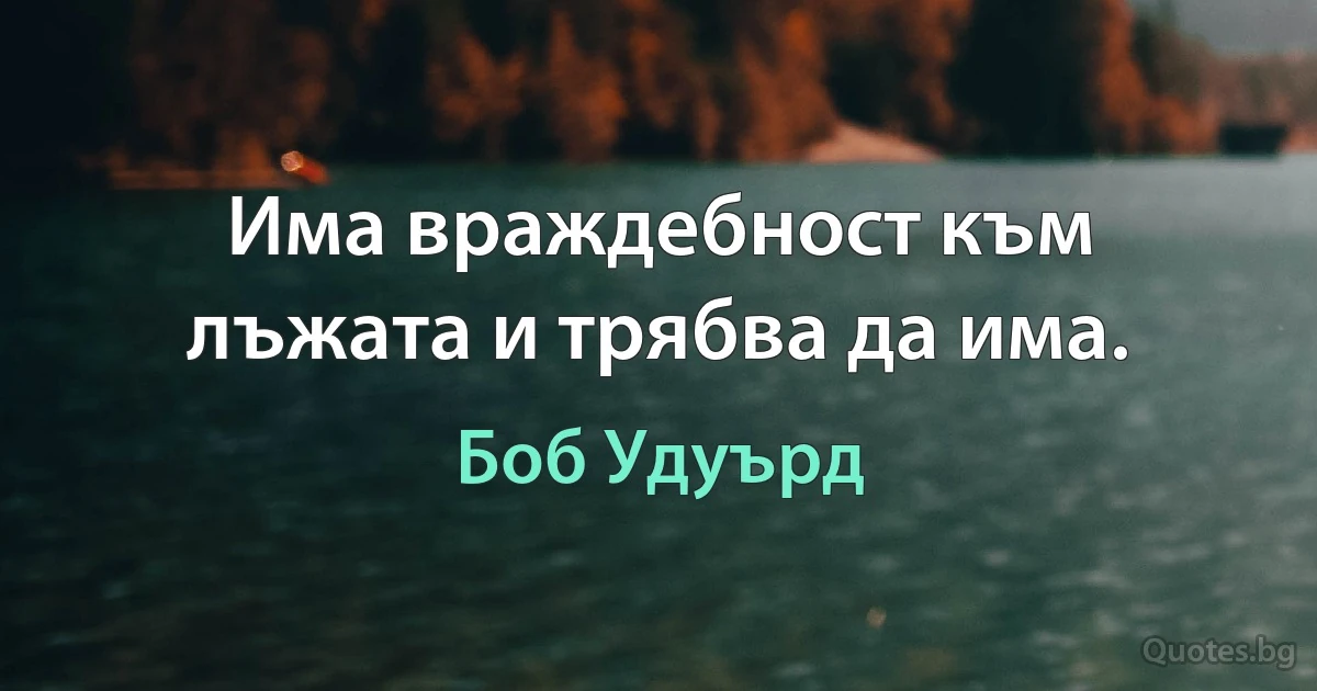 Има враждебност към лъжата и трябва да има. (Боб Удуърд)