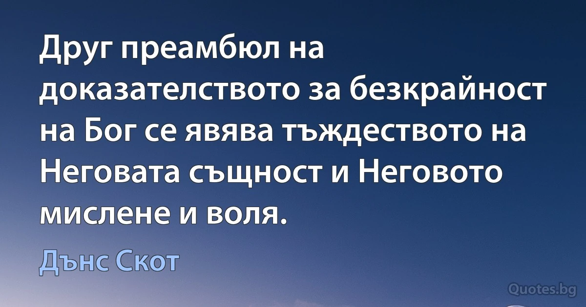 Друг преамбюл на доказателството за безкрайност на Бог се явява тъждеството на Неговата същност и Неговото мислене и воля. (Дънс Скот)