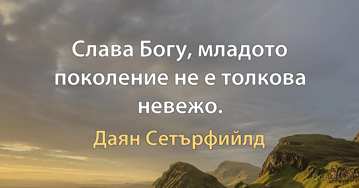 Слава Богу, младото поколение не е толкова невежо. (Даян Сетърфийлд)