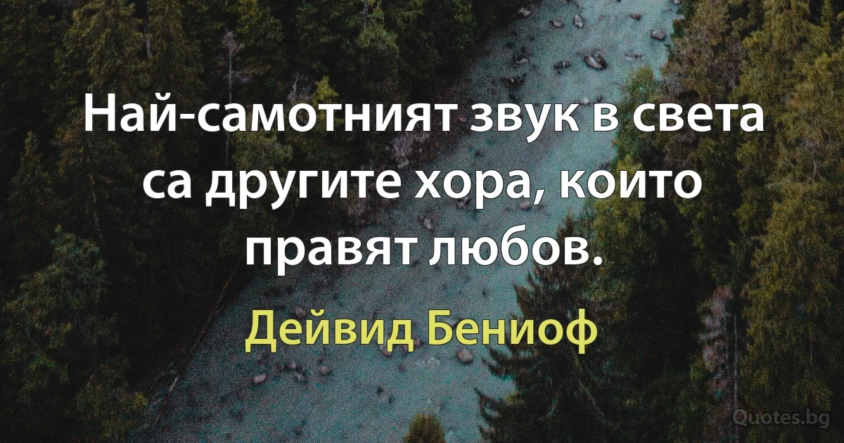 Най-самотният звук в света са другите хора, които правят любов. (Дейвид Бениоф)