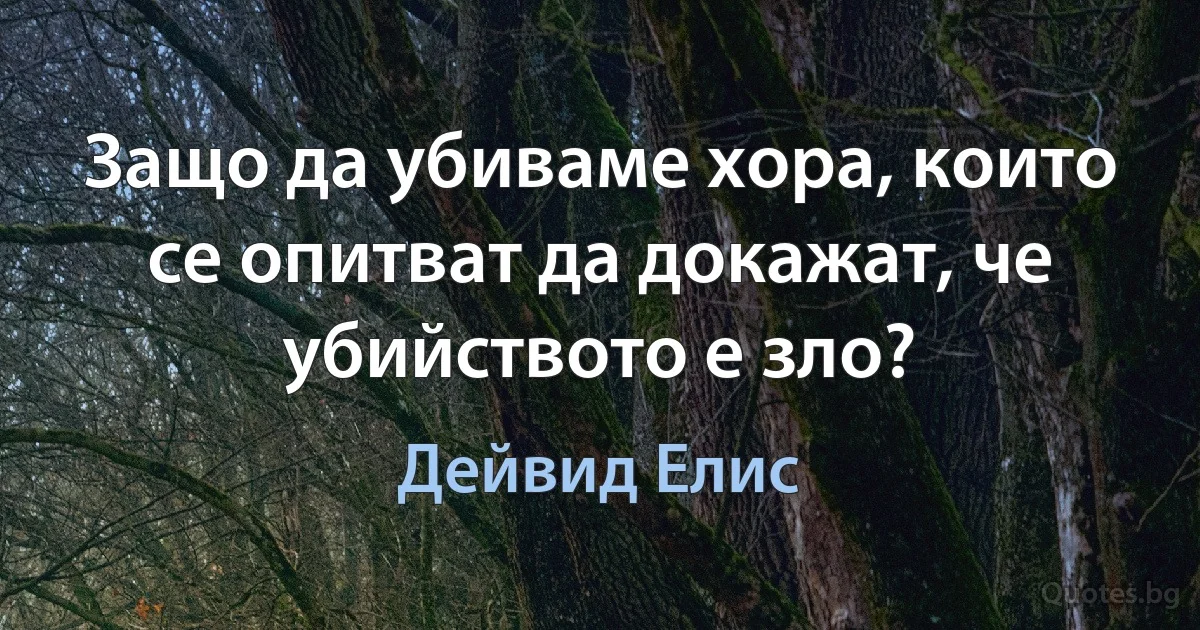 Защо да убиваме хора, които се опитват да докажат, че убийството е зло? (Дейвид Елис)