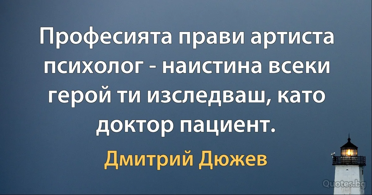 Професията прави артиста психолог - наистина всеки герой ти изследваш, като доктор пациент. (Дмитрий Дюжев)