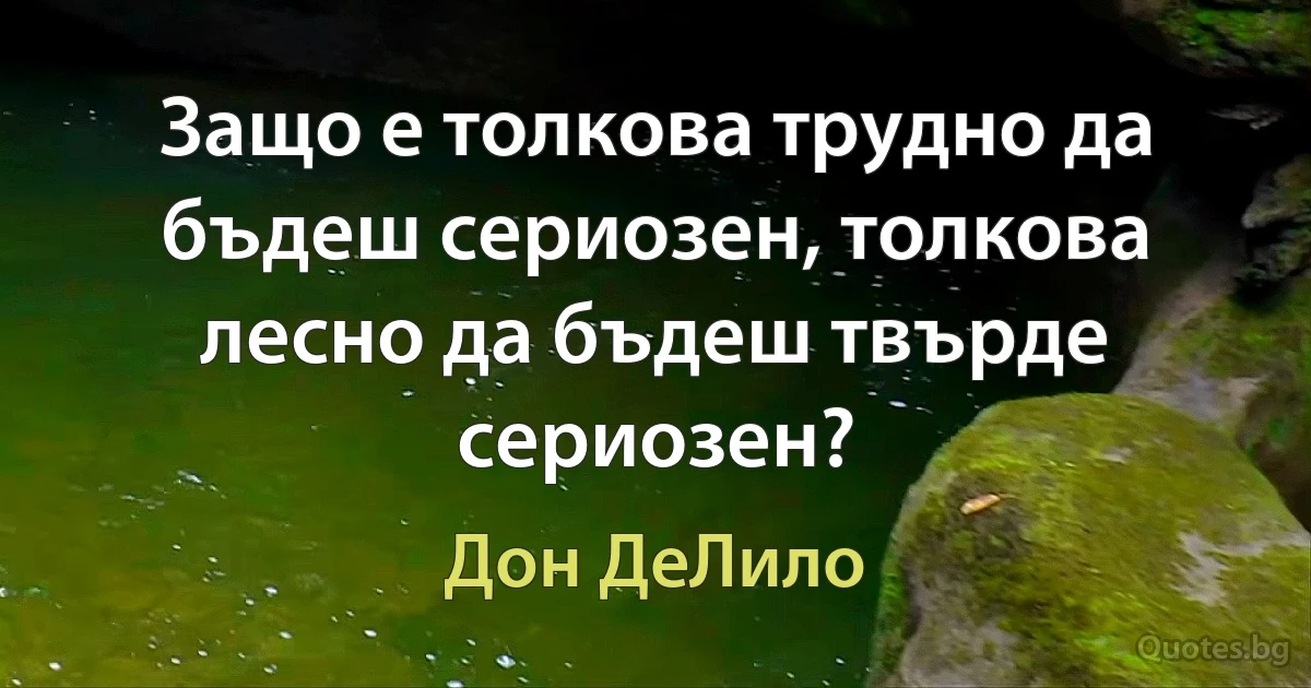 Защо е толкова трудно да бъдеш сериозен, толкова лесно да бъдеш твърде сериозен? (Дон ДеЛило)