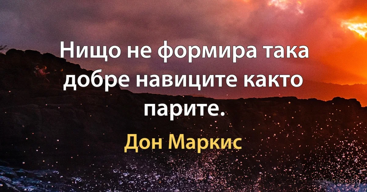 Нищо не формира така добре навиците както парите. (Дон Маркис)