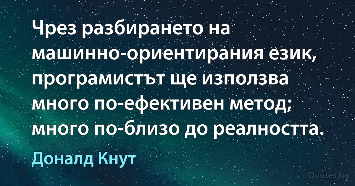 Чрез разбирането на машинно-ориентирания език, програмистът ще използва много по-ефективен метод; много по-близо до реалността. (Доналд Кнут)