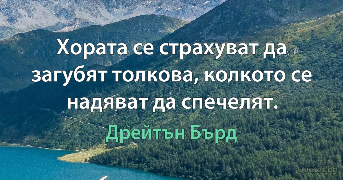 Хората се страхуват да загубят толкова, колкото се надяват да спечелят. (Дрейтън Бърд)