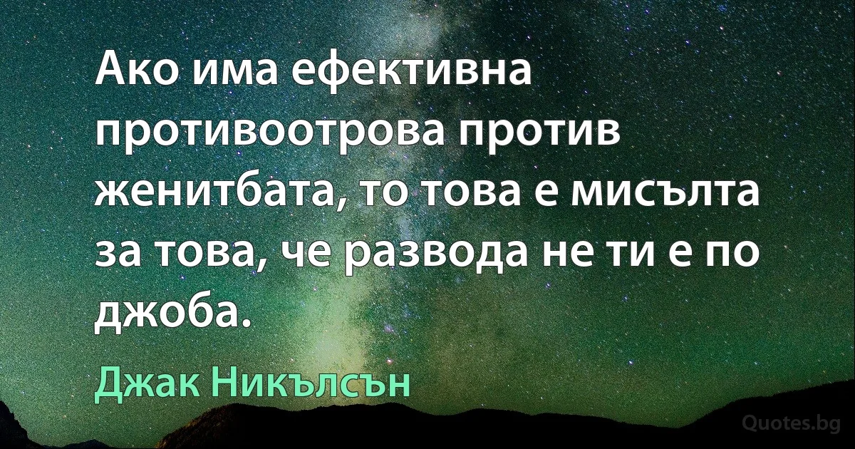 Ако има ефективна противоотрова против женитбата, то това е мисълта за това, че развода не ти е по джоба. (Джак Никълсън)