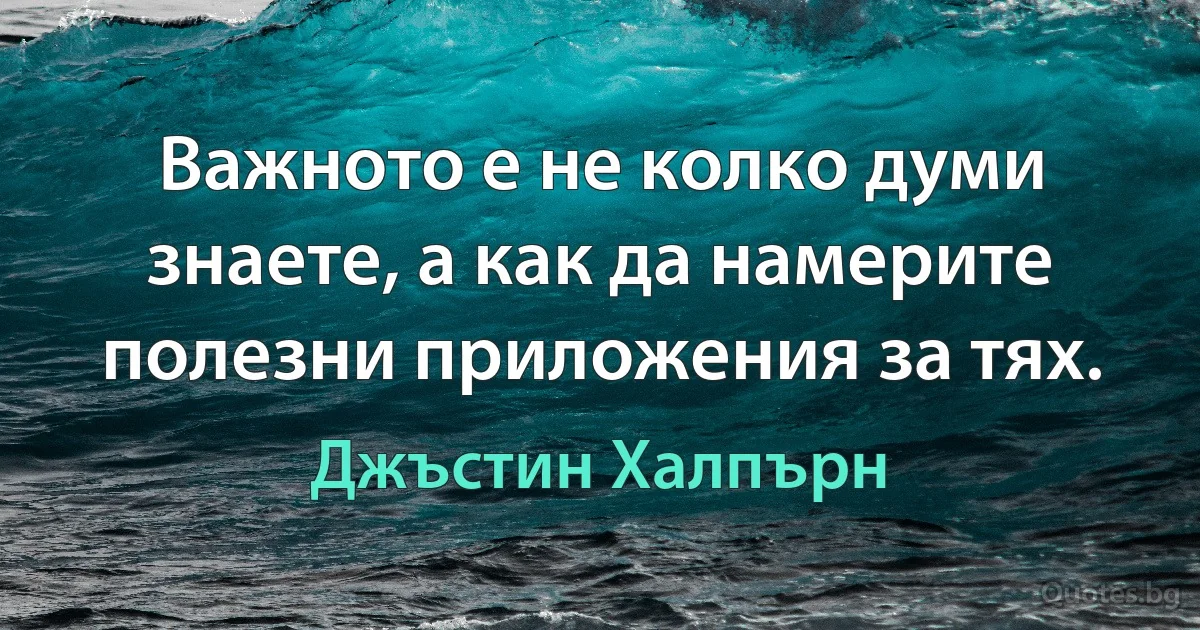 Важното е не колко думи знаете, а как да намерите полезни приложения за тях. (Джъстин Халпърн)