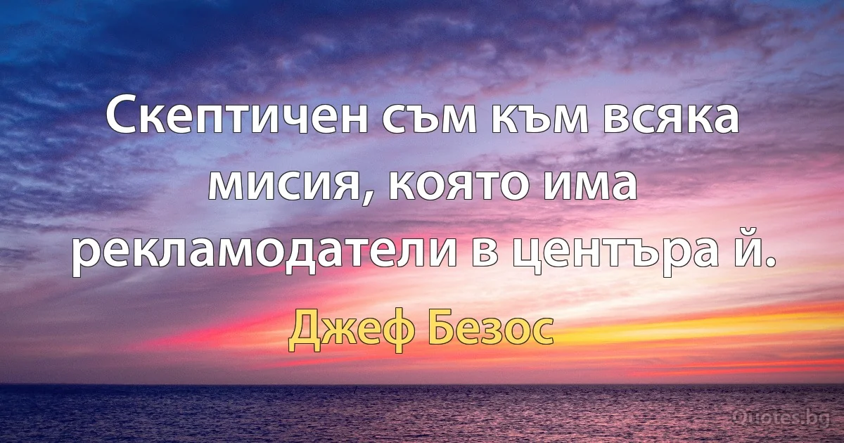 Скептичен съм към всяка мисия, която има рекламодатели в центъра й. (Джеф Безос)