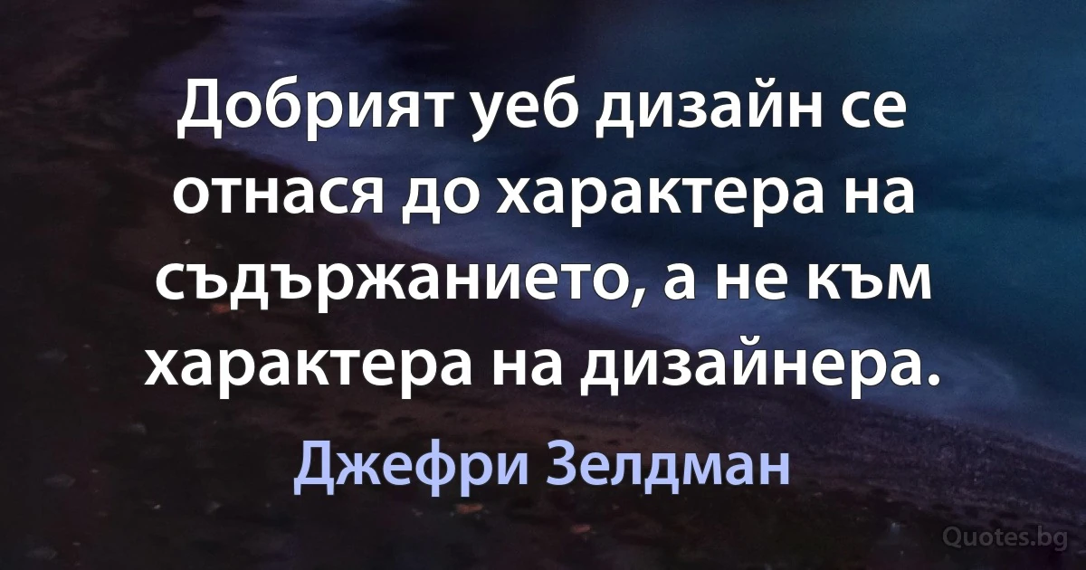 Добрият уеб дизайн се отнася до характера на съдържанието, а не към характера на дизайнера. (Джефри Зелдман)