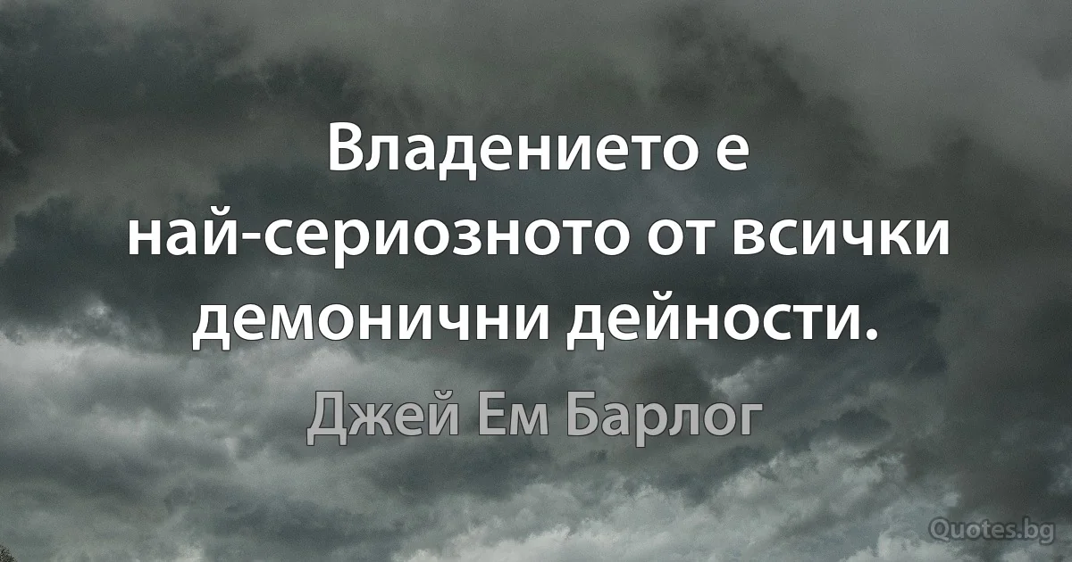 Владението е най-сериозното от всички демонични дейности. (Джей Ем Барлог)