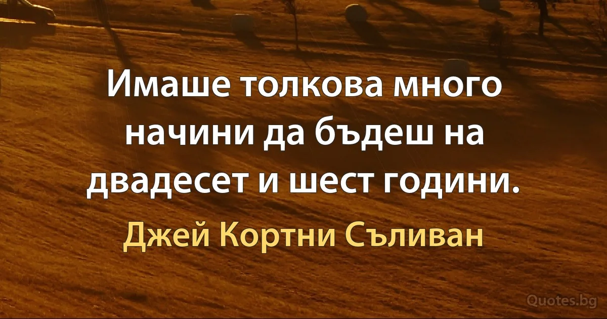 Имаше толкова много начини да бъдеш на двадесет и шест години. (Джей Кортни Съливан)